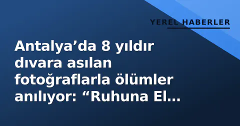 Antalya’da 8 yıldır dıvara asılan fotoğraflarla ölümler anılıyor: “Ruhuna El Fatiha” duvarı