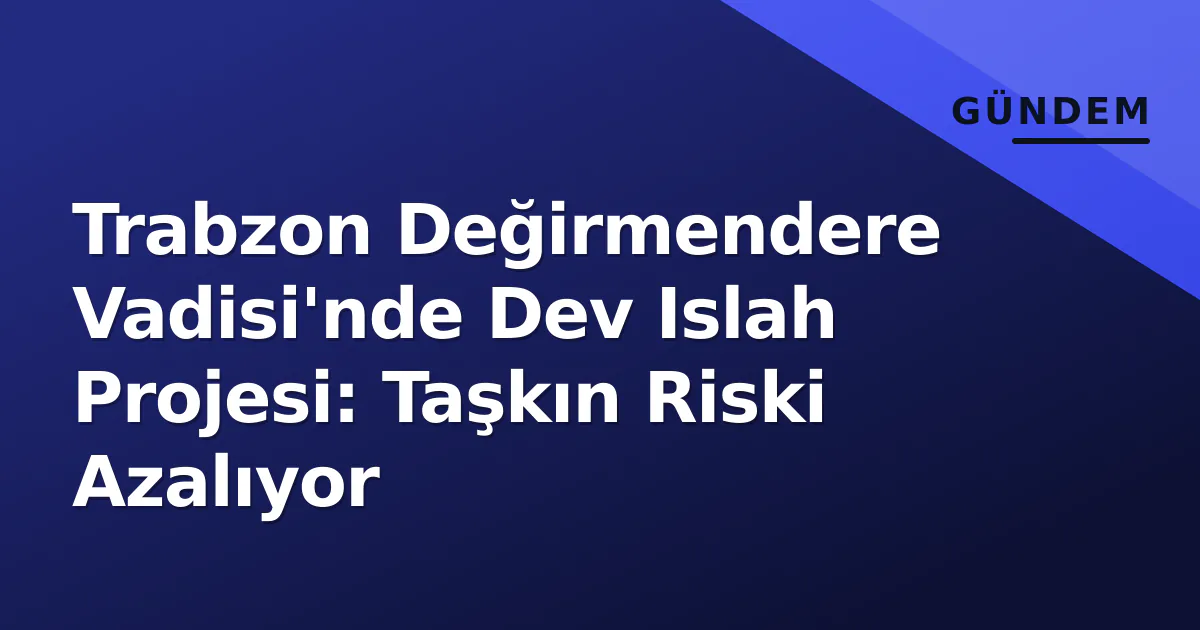 Trabzon Değirmendere Vadisi'nde Dev Islah Projesi: Taşkın Riski Azalıyor Trabzon Değirmendere Vadisi'nde Dev Islah Projesi: Taşkın Riski Azalıyor