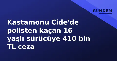 Kastamonu Cide'de polisten kaçan 16 yaşlı sürücüye 410 bin TL ceza