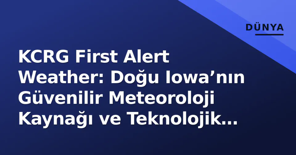 KCRG First Alert Weather: Doğu Iowa’nın Güvenilir Meteoroloji Kaynağı ve Teknolojik Altyapısı görseli