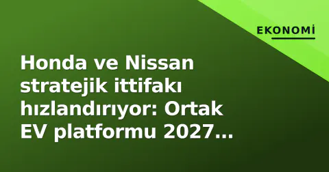 Honda ve Nissan stratejik ittifakı hızlandırıyor: Ortak EV platformu 2027 hedefinde