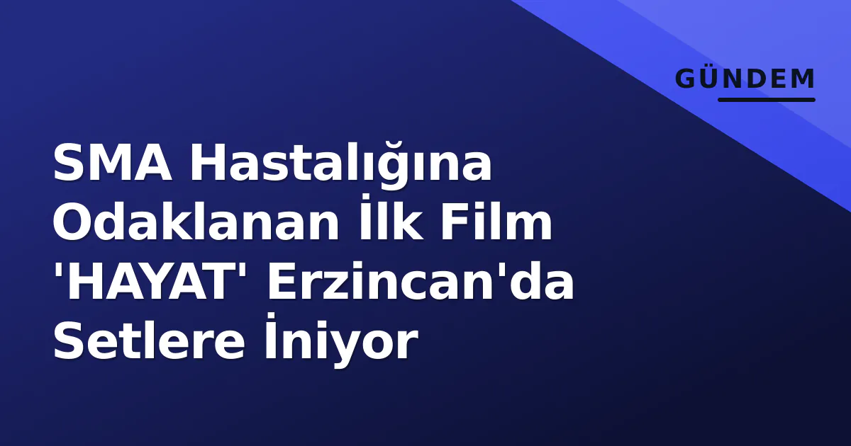 SMA Hastalığına Odaklanan İlk Film 'HAYAT' Erzincan'da Setlere İniyor SMA Hastalığına Odaklanan İlk Film 'HAYAT' Erzincan'da Setlere İniyor