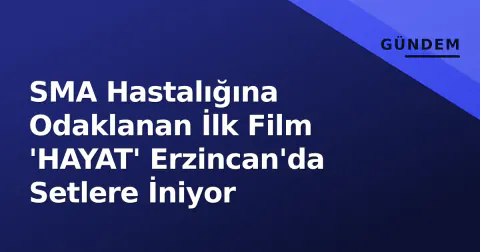 SMA Hastalığına Odaklanan İlk Film 'HAYAT' Erzincan'da Setlere İniyor