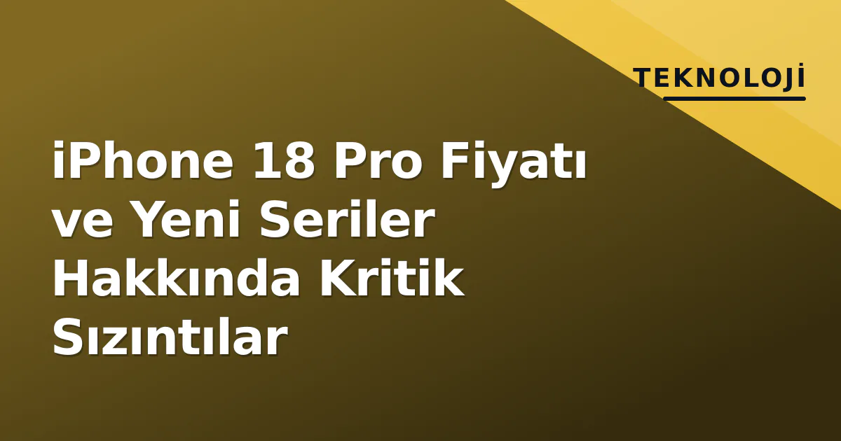 iPhone 18 Pro Fiyatı ve Yeni Seriler Hakkında Kritik Sızıntılar iPhone 18 Pro Fiyatı ve Yeni Seriler Hakkında Kritik Sızıntılar