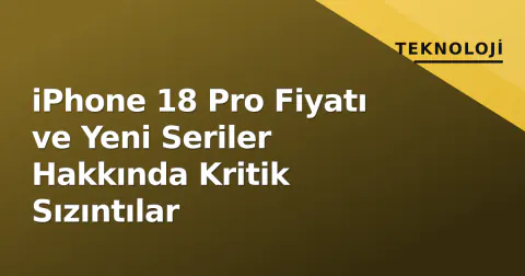 iPhone 18 Pro Fiyatı ve Yeni Seriler Hakkında Kritik Sızıntılar