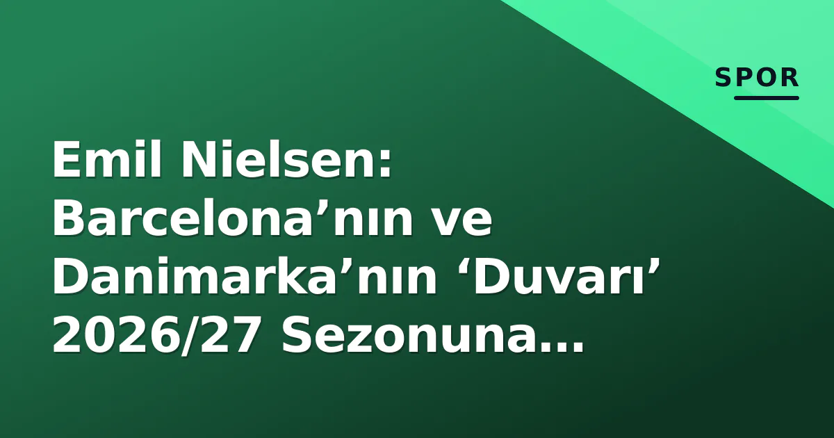 Emil Nielsen: Barcelona’nın ve Danimarka’nın ‘Duvarı’ 2026/27 Sezonuna Zirvede Başlıyor Emil Nielsen: Barcelona’nın ve Danimarka’nın ‘Duvarı’ 2026/27 Sezonuna Zirvede Başlıyor