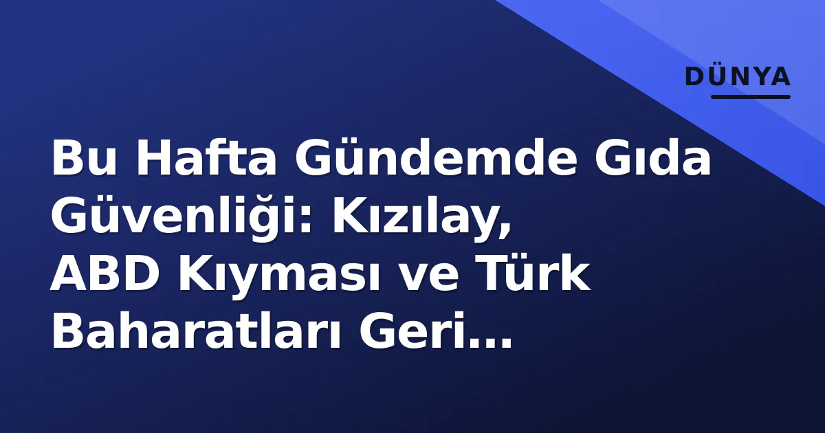 Bu Hafta Gündemde Gıda Güvenliği: Kızılay, ABD Kıyması ve Türk Baharatları Geri Çağrıldı Bu Hafta Gündemde Gıda Güvenliği: Kızılay, ABD Kıyması ve Türk Baharatları Geri Çağrıldı