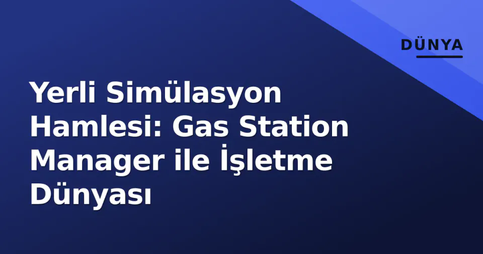 Yerli Simülasyon Hamlesi: Gas Station Manager ile İşletme Dünyası görseli