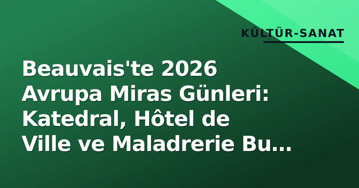Beauvais'te 2026 Avrupa Miras Günleri: Katedral, Hôtel de Ville ve Maladrerie Bu Hafta Sonu Ziyarete Açık Beauvais'te 2026 Avrupa Miras Günleri: Katedral, Hôtel de Ville ve Maladrerie Bu Hafta Sonu Ziyarete Açık