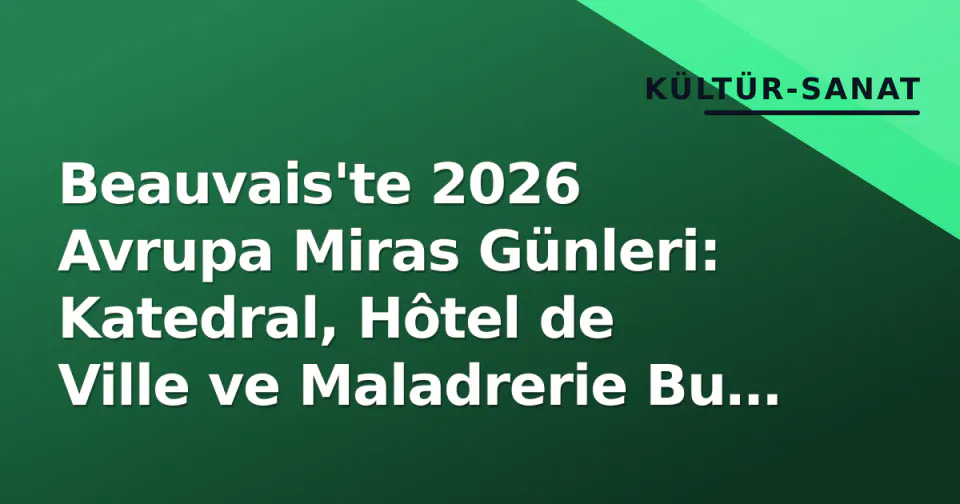 Beauvais'te 2026 Avrupa Miras Günleri: Katedral, Hôtel de Ville ve Maladrerie Bu Hafta Sonu Ziyarete Açık