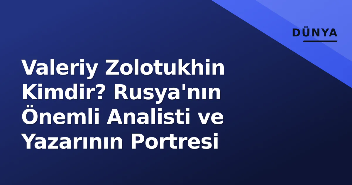 Valeriy Zolotukhin Kimdir? Rusya'nın Önemli Analisti ve Yazarının Portresi Valeriy Zolotukhin Kimdir? Rusya'nın Önemli Analisti ve Yazarının Portresi
