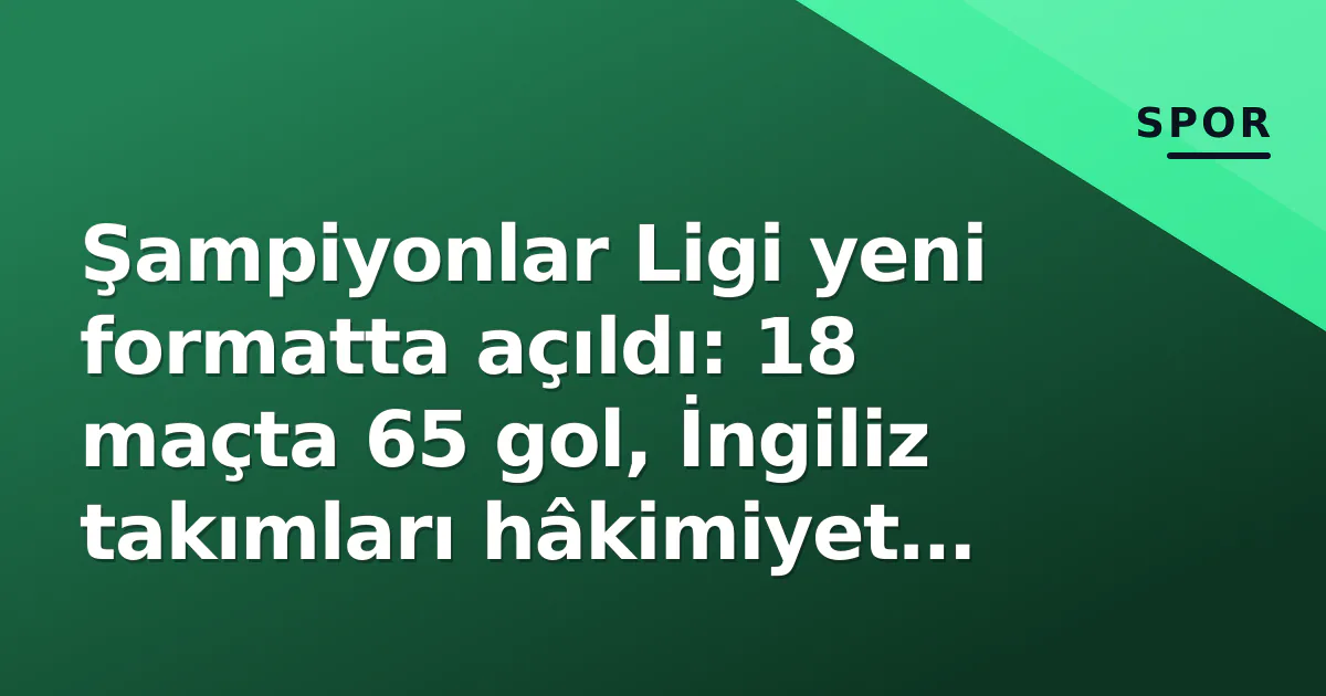 Şampiyonlar Ligi yeni formatta açıldı: 18 maçta 65 gol, İngiliz takımları hâkimiyet kurdu