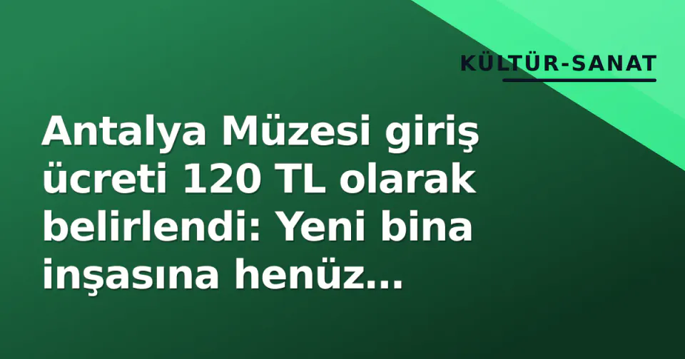 Antalya Müzesi giriş ücreti 120 TL olarak belirlendi: Yeni bina inşasına henüz başlanmadı görseli