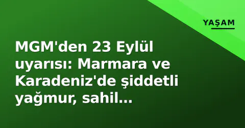 MGM'den 23 Eylül uyarısı: Marmara ve Karadeniz'de şiddetli yağmur, sahil şeridinde "çok kuvvetli" riski