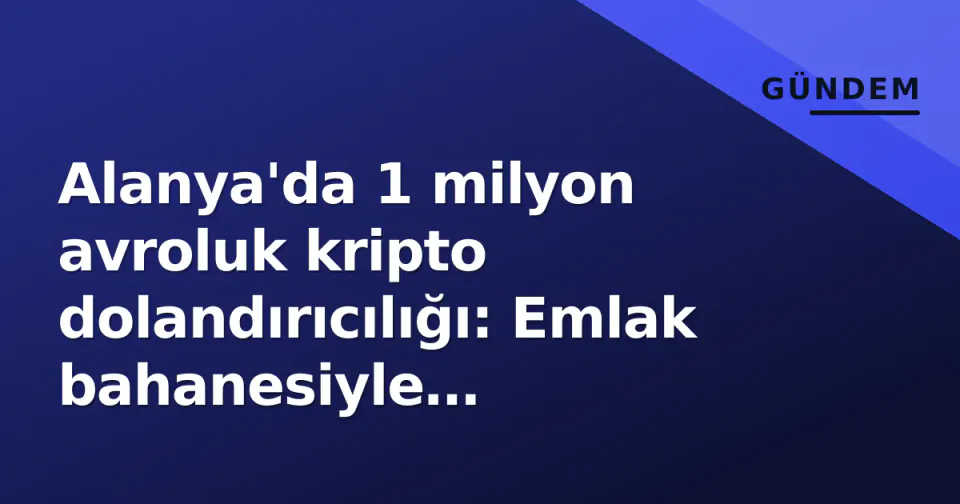 Alanya'da 1 milyon avroluk kripto dolandırıcılığı: Emlak bahanesiyle gazzelediler görseli