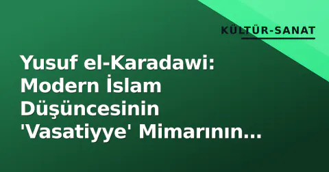 Yusuf el-Karadawi: Modern İslam Düşüncesinin 'Vasatiyye' Mimarının Mirası ve Gölgeleri