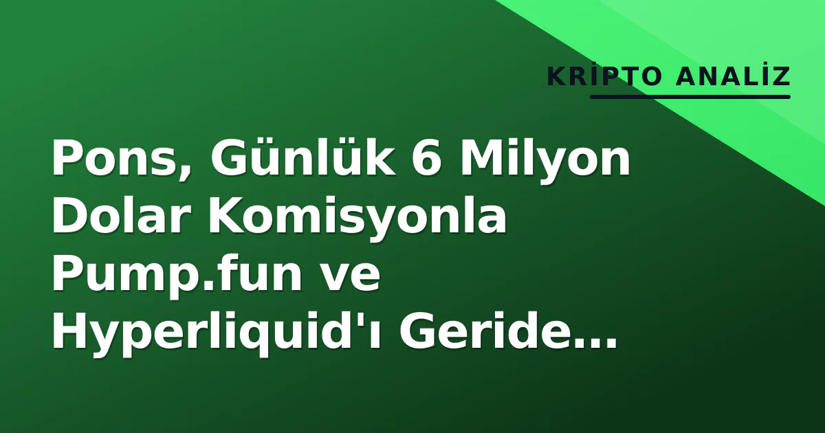 Pons, Günlük 6 Milyon Dolar Komisyonla Pump.fun ve Hyperliquid'ı Geride Bıraktı Pons, Günlük 6 Milyon Dolar Komisyonla Pump.fun ve Hyperliquid'ı Geride Bıraktı