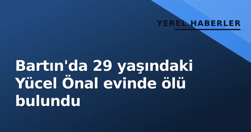 Bartın'da 29 yaşındaki Yücel Önal evinde ölü bulundu görseli