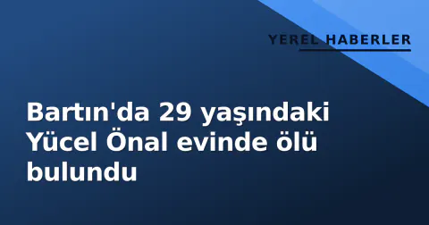Bartın'da 29 yaşındaki Yücel Önal evinde ölü bulundu