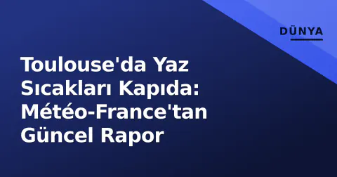 Toulouse'da Yaz Sıcakları Kapıda: Météo-France'tan Güncel Rapor