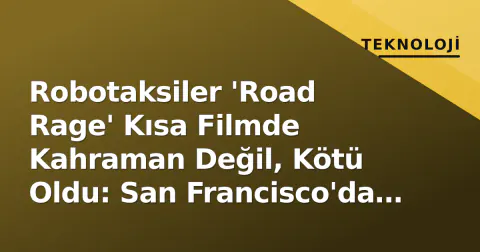 Robotaksiler 'Road Rage' Kısa Filmde Kahraman Değil, Kötü Oldu: San Francisco'da Otonom Araç Korkusu Sinemaya Taşındı