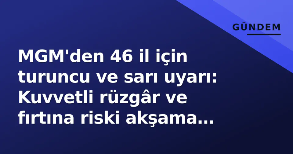 MGM'den 46 il için turuncu ve sarı uyarı: Kuvvetli rüzgâr ve fırtına riski akşama kadar sürüyor görseli