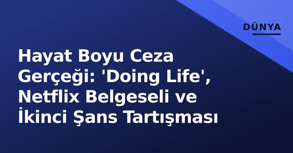 Hayat Boyu Ceza Gerçeği: 'Doing Life', Netflix Belgeseli ve İkinci Şans Tartışması görseli