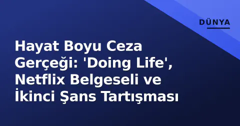 Hayat Boyu Ceza Gerçeği: 'Doing Life', Netflix Belgeseli ve İkinci Şans Tartışması