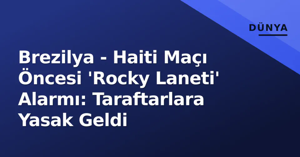 Brezilya - Haiti Maçı Öncesi 'Rocky Laneti' Alarmı: Taraftarlara Yasak Geldi görseli
