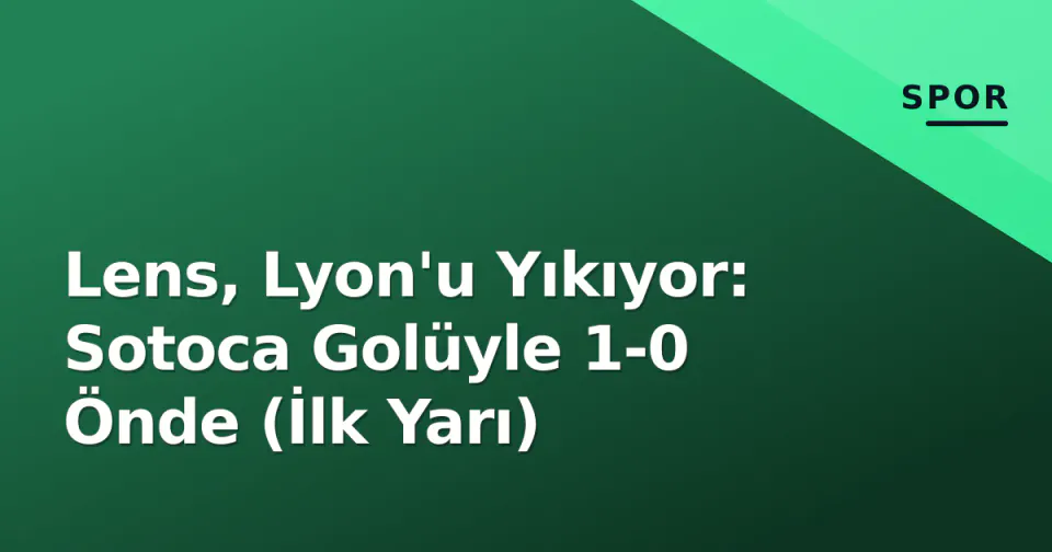 Lens, Lyon'u Yıkıyor: Sotoca Golüyle 1-0 Önde (İlk Yarı)
