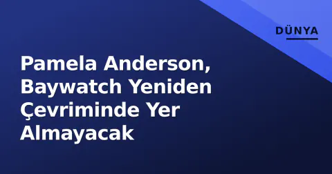 Pamela Anderson, Baywatch Yeniden Çevriminde Yer Almayacak