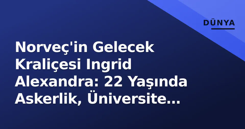 Norveç'in Gelecek Kraliçesi Ingrid Alexandra: 22 Yaşında Askerlik, Üniversite ve Modern Monarşi Sembolü görseli