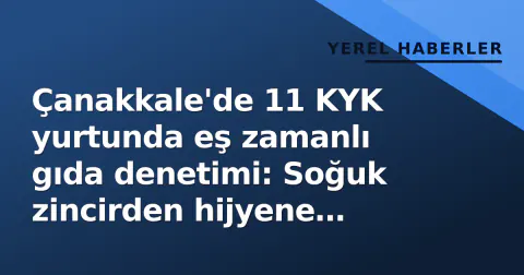 Çanakkale'de 11 KYK yurtunda eş zamanlı gıda denetimi: Soğuk zincirden hijyene kadar her detay incelendi