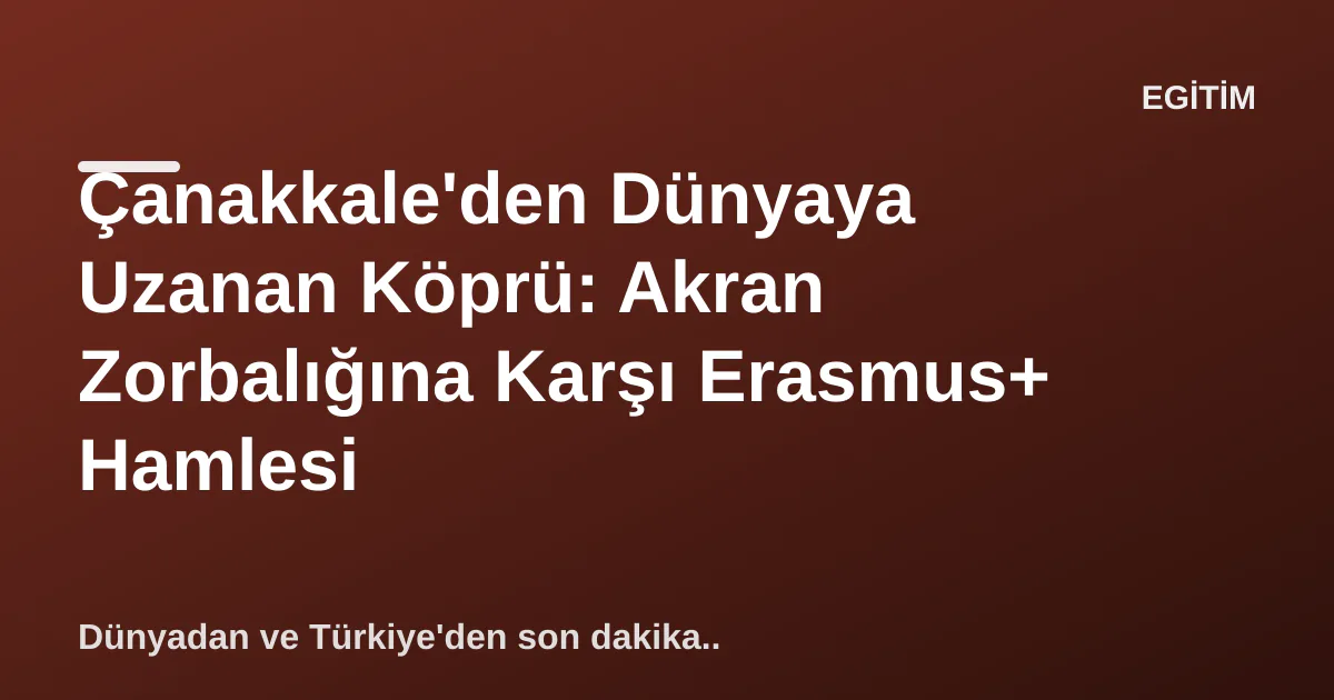 Çanakkale'den Dünyaya Uzanan Köprü: Akran Zorbalığına Karşı Erasmus+ Hamlesi Çanakkale'den Dünyaya Uzanan Köprü: Akran Zorbalığına Karşı Erasmus+ Hamlesi