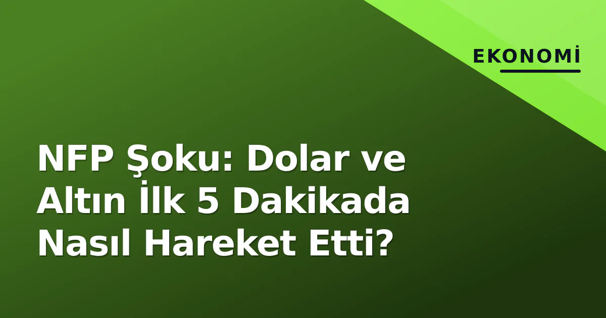 NFP Şoku: Dolar ve Altın İlk 5 Dakikada Nasıl Hareket Etti? NFP Şoku: Dolar ve Altın İlk 5 Dakikada Nasıl Hareket Etti?