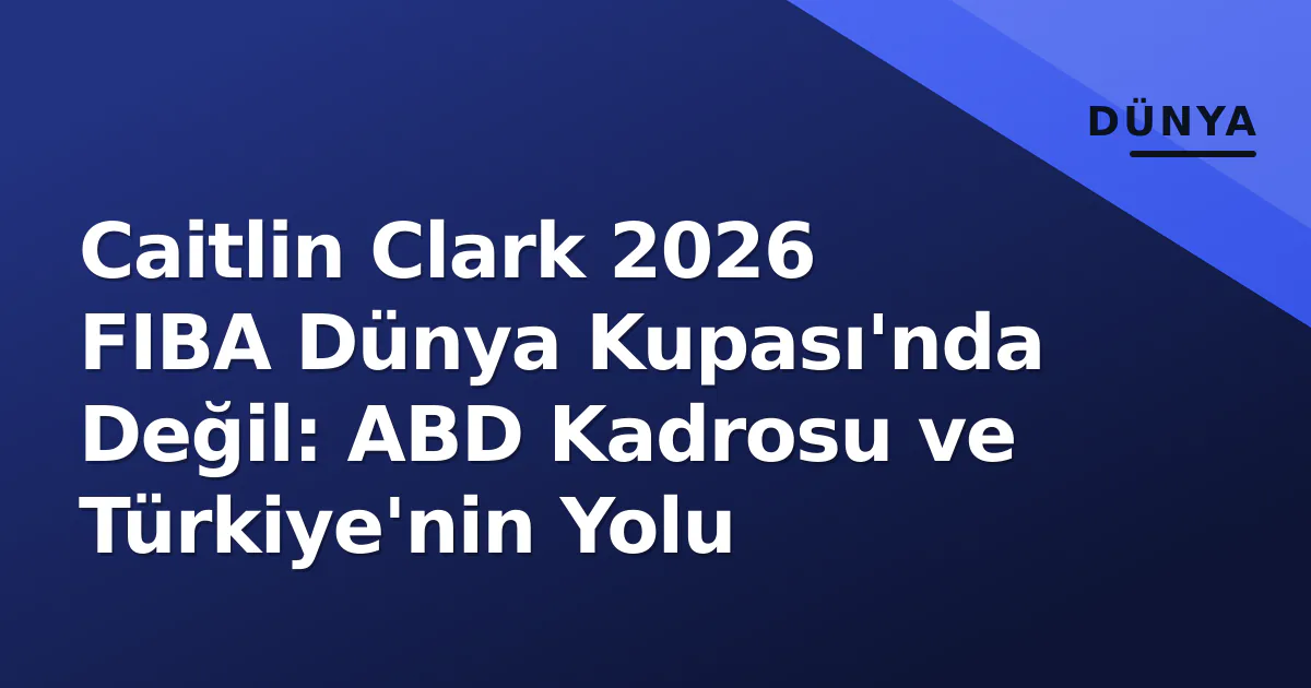 Caitlin Clark 2026 FIBA Dünya Kupası'nda Değil: ABD Kadrosu ve Türkiye'nin Yolu Caitlin Clark 2026 FIBA Dünya Kupası'nda Değil: ABD Kadrosu ve Türkiye'nin Yolu