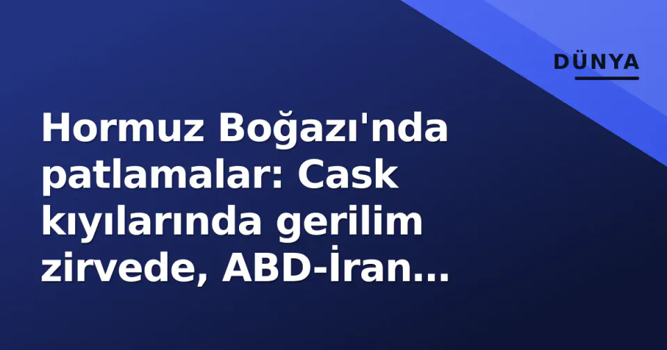 Hormuz Boğazı'nda patlamalar: Cask kıyılarında gerilim zirvede, ABD-İran çatışması riski arttı görseli