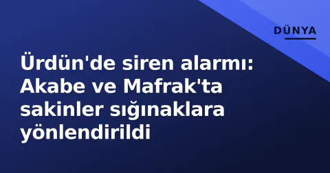 Ürdün'de siren alarmı: Akabe ve Mafrak'ta sakinler sığınaklara yönlendirildi