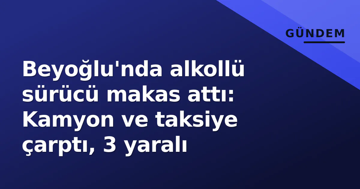 Beyoğlu'nda alkollü sürücü makas attı: Kamyon ve taksiye çarptı, 3 yaralı Beyoğlu'nda alkollü sürücü makas attı: Kamyon ve taksiye çarptı, 3 yaralı