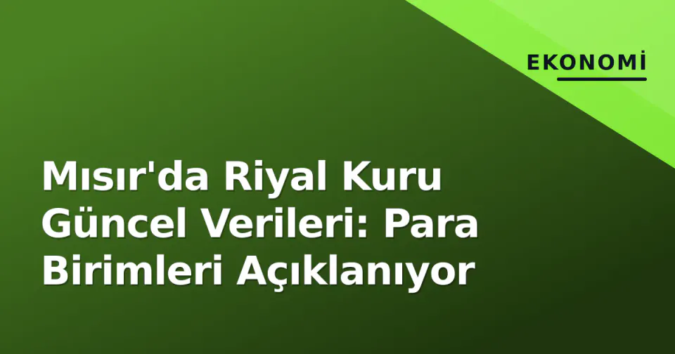 Mısır'da Riyal Kuru Güncel Verileri: Para Birimleri Açıklanıyor görseli