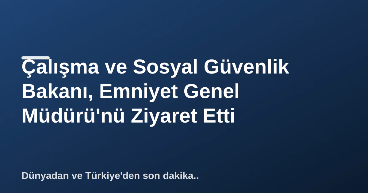 Çalışma ve Sosyal Güvenlik Bakanı, Emniyet Genel Müdürü'nü Ziyaret Etti Çalışma ve Sosyal Güvenlik Bakanı, Emniyet Genel Müdürü'nü Ziyaret Etti