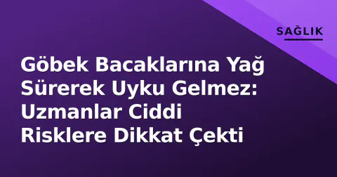 Göbek Bacaklarına Yağ Sürerek Uyku Gelmez: Uzmanlar Ciddi Risklere Dikkat Çekti