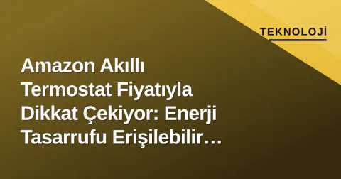 Amazon Akıllı Termostat Fiyatıyla Dikkat Çekiyor: Enerji Tasarrufu Erişilebilir Oldu