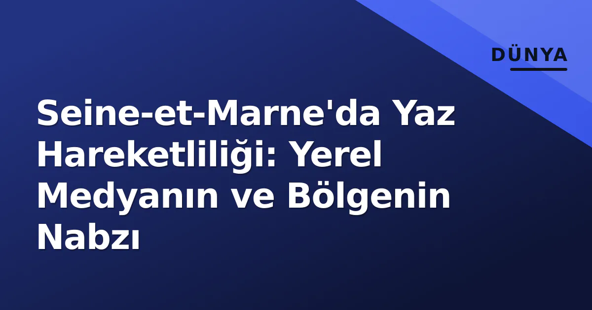 Seine-et-Marne'da Yaz Hareketliliği: Yerel Medyanın ve Bölgenin Nabzı Seine-et-Marne'da Yaz Hareketliliği: Yerel Medyanın ve Bölgenin Nabzı