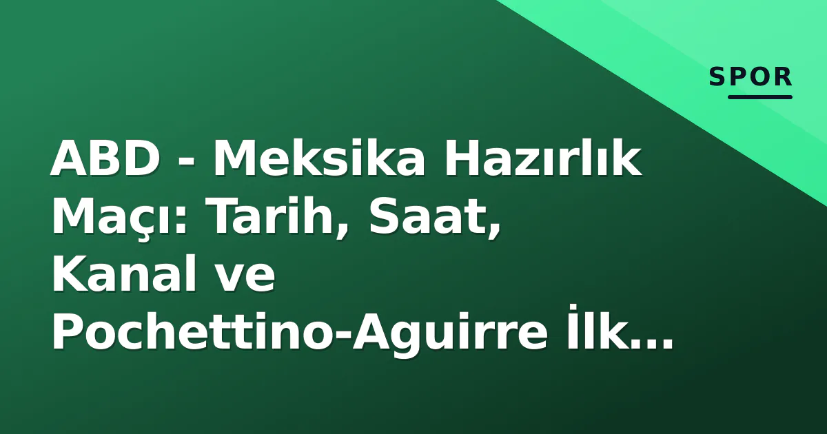 ABD - Meksika Hazırlık Maçı: Tarih, Saat, Kanal ve Pochettino-Aguirre İlk Derbisi ABD - Meksika Hazırlık Maçı: Tarih, Saat, Kanal ve Pochettino-Aguirre İlk Derbisi