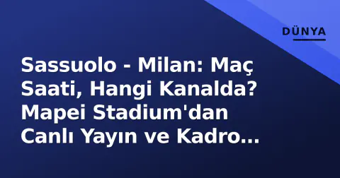 Sassuolo - Milan: Maç Saati, Hangi Kanalda? Mapei Stadium'dan Canlı Yayın ve Kadro Detayları