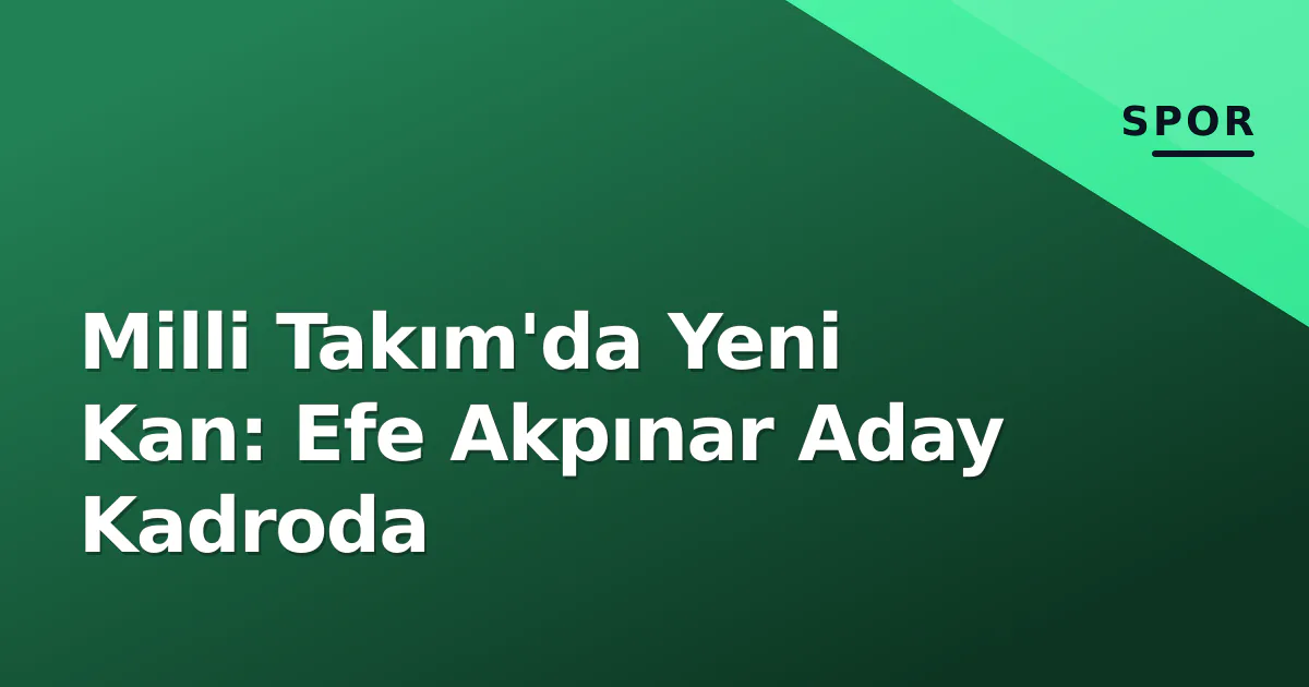 Milli Takım'da Yeni Kan: Efe Akpınar Aday Kadroda Milli Takım'da Yeni Kan: Efe Akpınar Aday Kadroda