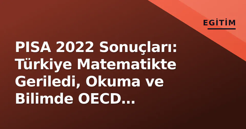 PISA 2022 Sonuçları: Türkiye Matematikte Geriledi, Okuma ve Bilimde OECD Ortalamasına Yaklaştı görseli
