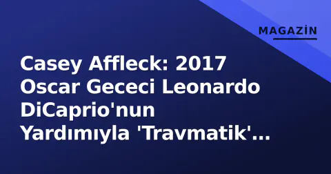 Casey Affleck: 2017 Oscar Gececi Leonardo DiCaprio'nun Yardımıyla 'Travmatik' Anı Aştı