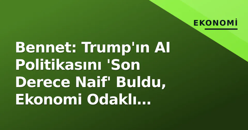 Bennet: Trump'ın AI Politikasını 'Son Derece Naif' Buldu, Ekonomi Odaklı Olmasını İstedi görseli